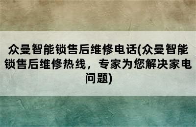 众曼智能锁售后维修电话(众曼智能锁售后维修热线，专家为您解决家电问题)