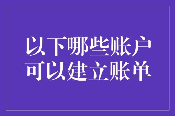 以下哪些账户可以建立账单