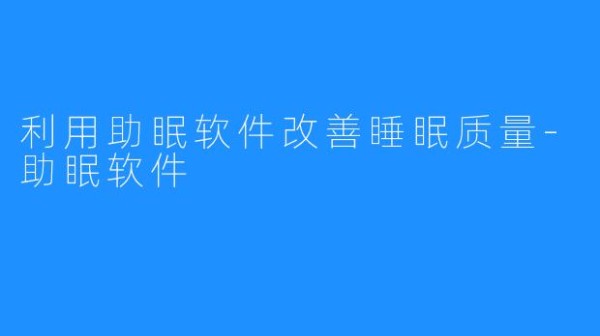 利用助眠软件改善睡眠质量-助眠软件