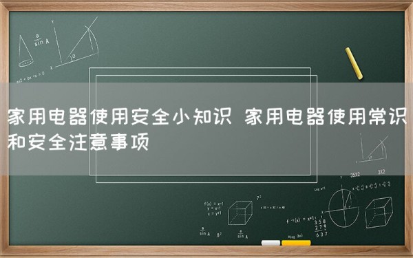 家用电器使用安全小知识 家用电器使用常识和安全注意事项(图1)