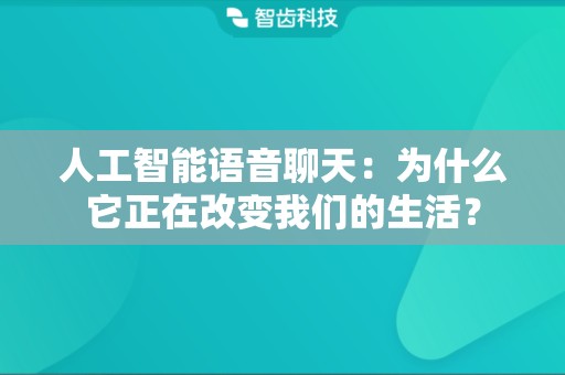 人工智能语音聊天：为什么它正在改变我们的生活？