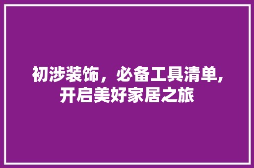 初涉装饰，必备工具清单,开启美好家居之旅 水电改造