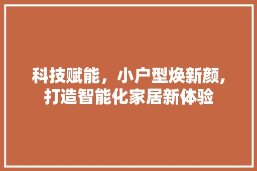 科技赋能，小户型焕新颜,打造智能化家居新体验 主材选购