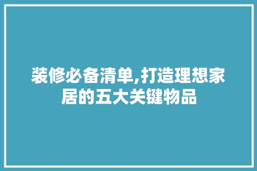 装修必备清单,打造理想家居的五大关键物品 墙面