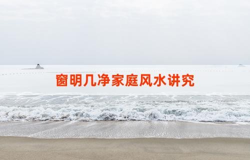 窗明几净家庭风水讲究