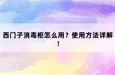 西门子消毒柜怎么用？使用方法详解！