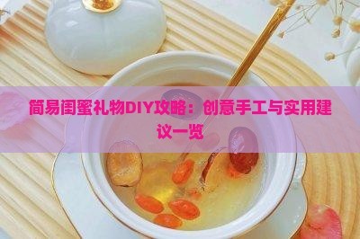 简易闺蜜礼物DIY攻略：创意手工与实用建议一览