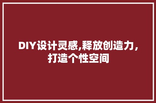 DIY设计灵感,释放创造力，打造个性空间 必应SEO