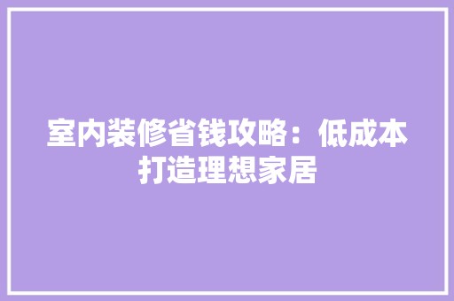 室内装修省钱攻略：低成本打造理想家居 风格选择