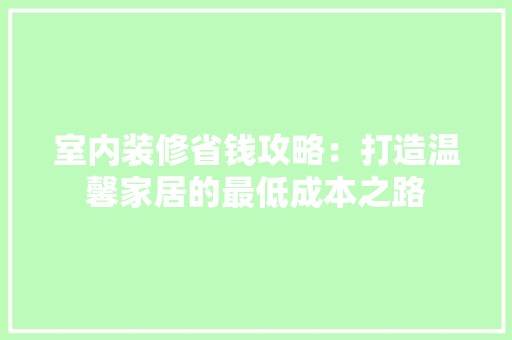 室内装修省钱攻略：打造温馨家居的最低成本之路 风格选择