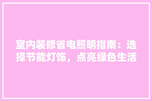 室内装修省电照明指南：选择节能灯饰，点亮绿色生活 风格选择