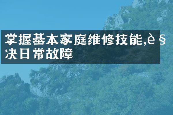 掌握基本家庭维修技能,解决日常故障