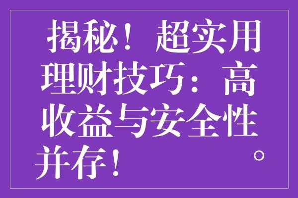  揭秘！超实用理财技巧：高收益与安全性并存！✨