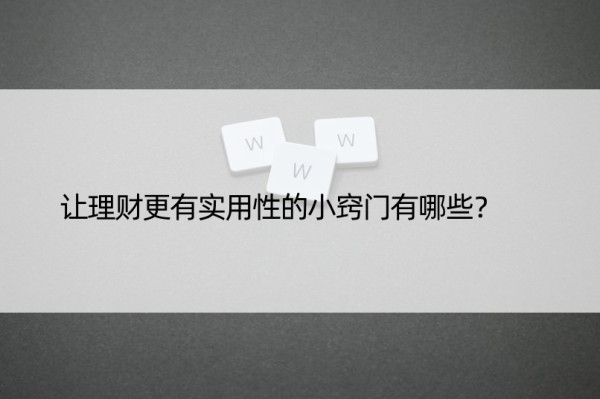 让理财更有实用性的小窍门有哪些？