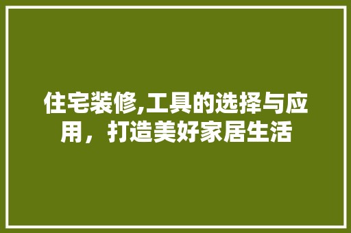 住宅装修,工具的选择与应用，打造美好家居生活 软装设计