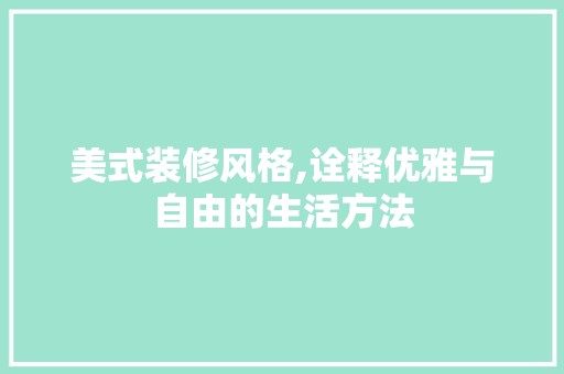 美式装修风格,诠释优雅与自由的生活方法 拆改工程