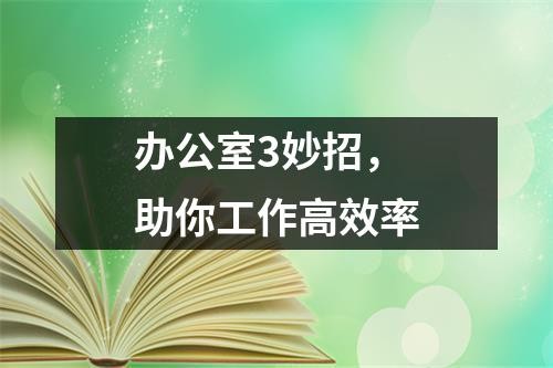 办公室3妙招，助你工作高效率