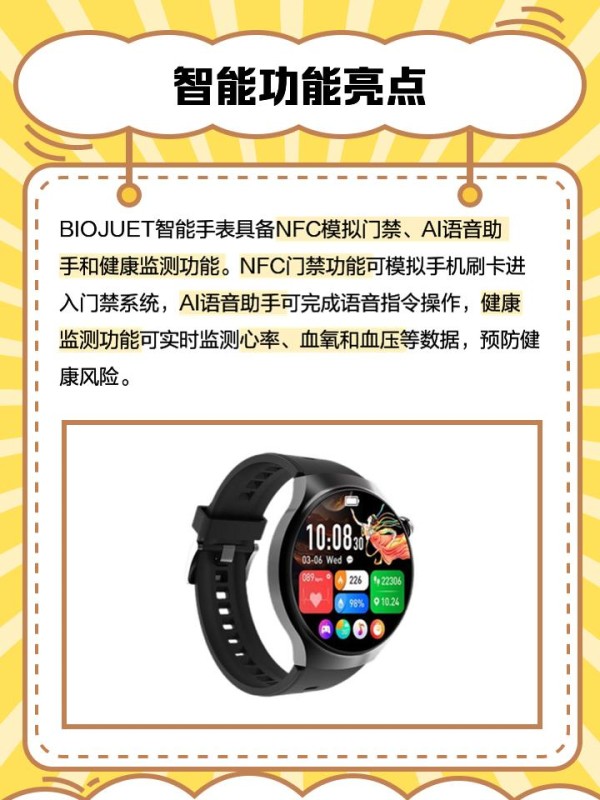 biojuet智能手表 ⌚️最近发现了一款超酷的智能手表——biojuet智能手表，真的是科技潮流的代表！不仅功能强大，颜值也爆表，简直是时尚达人们的必备品。今天就跟大家聊聊这款手表的独特之处吧！ 潮流与科技结合 BIOJUET M9-商务智能腕表真的是现代商务和潮流元素的完美结合。它拥有轻薄的设计，戴上去非常舒适，完全没有那种沉闷的感觉。而且，色彩鲜艳，完全颠覆了大家对商务腕表的固有印象。无论是搭配西装出席正式场合，还是日常穿搭，都能轻松驾驭。特别是那些喜欢时尚潮流的朋友们，这款手表绝对会成为你们的宠儿！ 智能功能亮点 BIOJUET智能手表可不仅仅是个好看的外观，它的智能功能也是亮点之一。NFC模拟门禁功能真的太方便了，不用再担心忘带门禁卡的问题。还有AI语音助手，轻轻一按就能实现各种操作，简直是懒人福音！而且，这款手表还支持蓝牙连接功能，可以配对手机、平板等多种设备，实时查看心率、计步、跑步数据等，非常适合喜欢运动的小伙伴们。不得不说，这些智能功能真的让我们的生活方便了不少！ 性价比与时尚设计 BIOJUET智能手表的性价比也是非常高的。虽然价格适中，但设计却非常时尚，完全不输那些大牌手表。特别是它的灵动岛功能，简直是魔法一样，轻轻一触就能打开各种应用和功能，非常酷炫。蓝牙连接功能也让你可以随时随地查看身体状况，完全不用担心忘记带手机的问题。无论是送给朋友还是自己佩戴，都非常有面子！ 这款手表真的很酷，我已经被它的各种功能深深吸引了。希望大家也能喜欢这款biojuet智能手表！如果你有任何问题或者使用心得，欢迎在评论区和我分享哦！-有驾