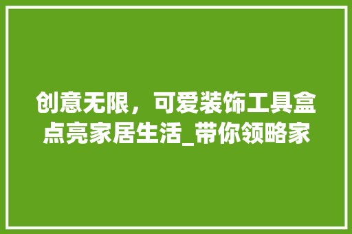 创意无限，可爱装饰工具盒点亮家居生活_带你领略家居装饰新风尚 木雕艺术