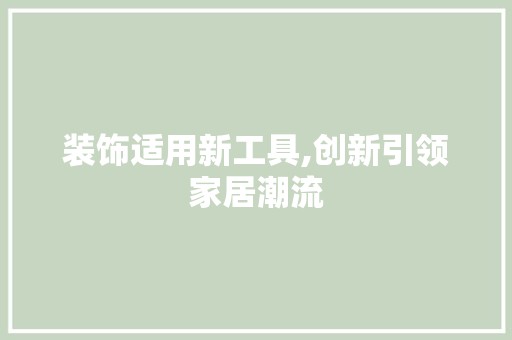 装饰适用新工具,创新引领家居潮流 设计规划