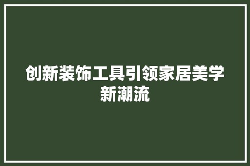 创新装饰工具引领家居美学新潮流 主材选购