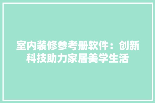 室内装修参考册软件：创新科技助力家居美学生活 风格选择