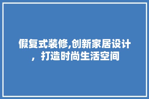 假复式装修,创新家居设计，打造时尚生活空间 地板材料