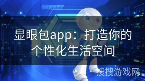 显眼包app：打造你的个性化生活空间