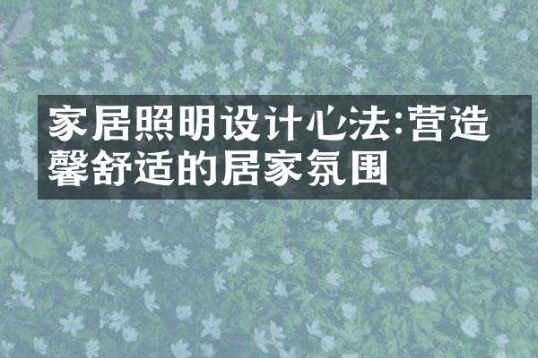 家居照明设计心法:营造温馨舒适的居家氛围