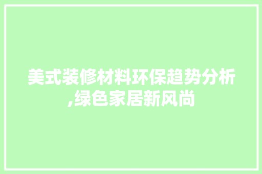 美式装修材料环保趋势分析,绿色家居新风尚 瓷砖