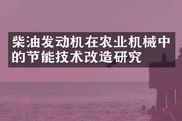 柴油发动机在农业机械中的节能技术改造研究