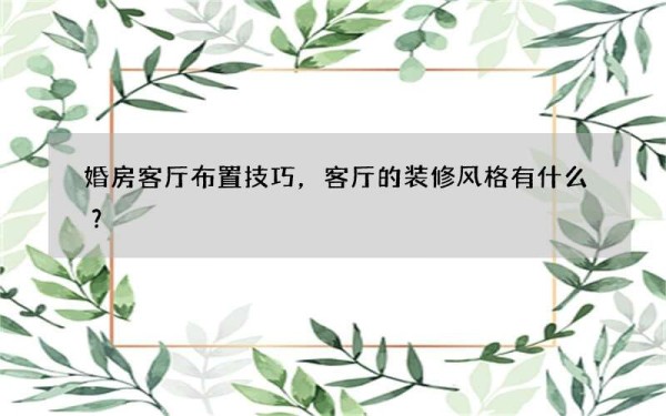 婚房客厅布置技巧，客厅的装修风格有什么？