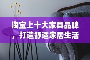 淘宝上十大家具品牌，打造舒适家居生活