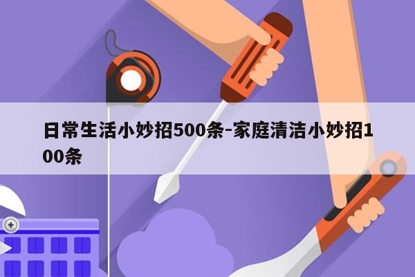 日常生活小妙招500条-家庭清洁小妙招100条