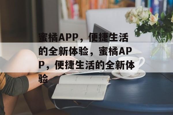 蜜橘APP，便捷生活的全新体验，蜜橘APP，便捷生活的全新体验