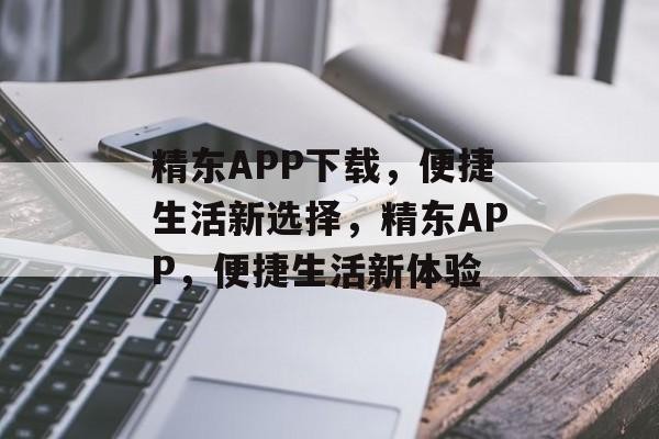 精东APP下载，便捷生活新选择，精东APP，便捷生活新体验