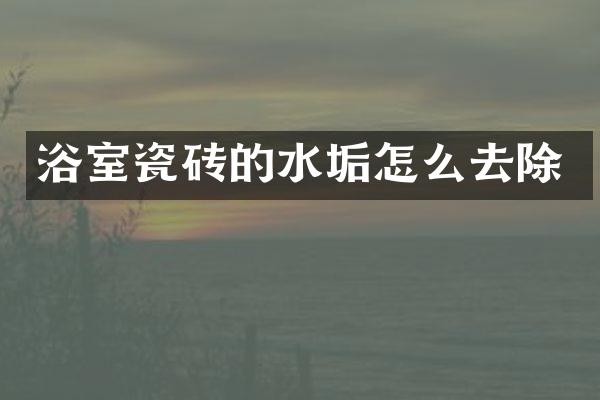 浴室瓷砖的水垢怎么去除