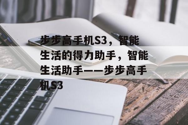 步步高手机S3，智能生活的得力助手，智能生活助手——步步高手机S3