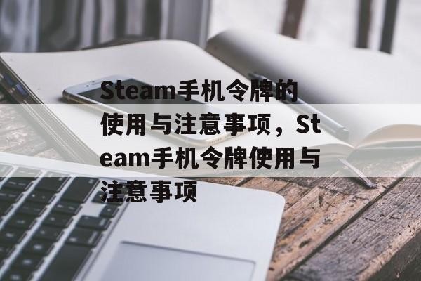 Steam手机令牌的使用与注意事项，Steam手机令牌使用与注意事项，Steam手机令牌使用指南及注意事项