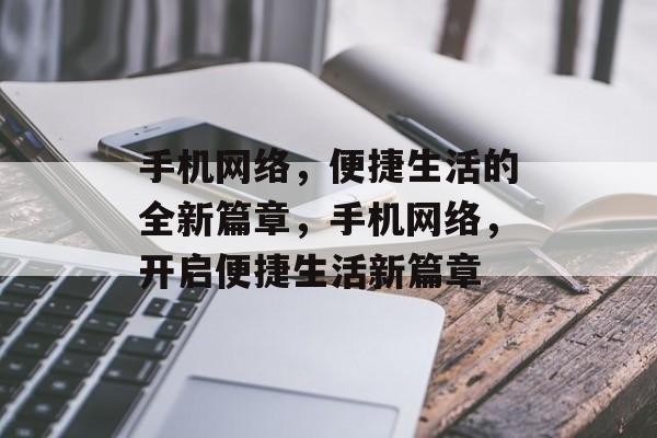 手机网络，便捷生活的全新篇章，手机网络，开启便捷生活新篇章