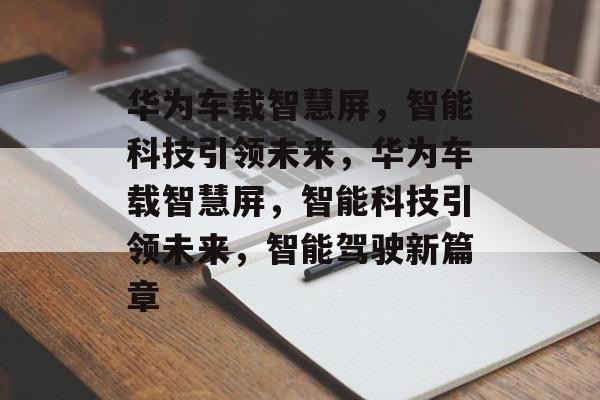 华为车载智慧屏，智能科技引领未来，华为车载智慧屏，智能科技引领未来，智能驾驶新篇章