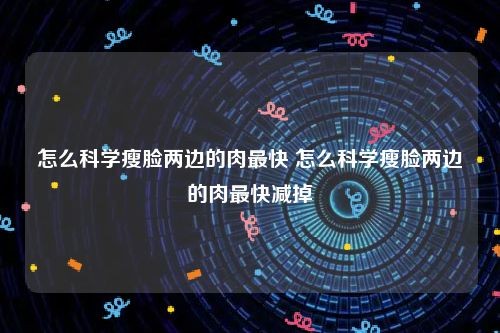 怎么科学瘦脸两边的肉最快 怎么科学瘦脸两边的肉最快减掉