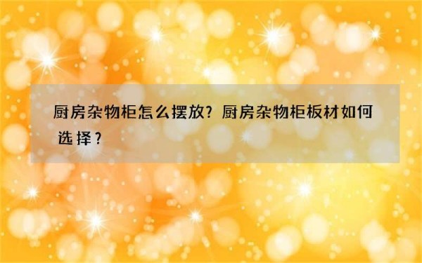 厨房杂物柜怎么摆放？厨房杂物柜板材如何选择？
