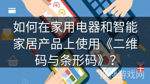 如何在家用电器和智能家居产品上使用《二维码与条形码》？