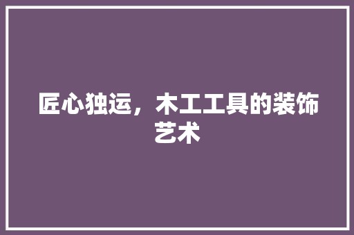 匠心独运，木工工具的装饰艺术 室内设计