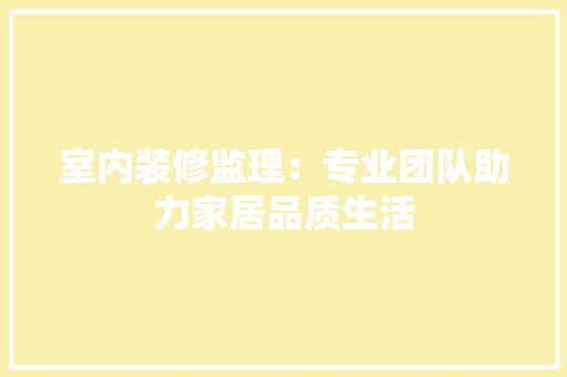 室内装修监理：专业团队助力家居品质生活 风格选择