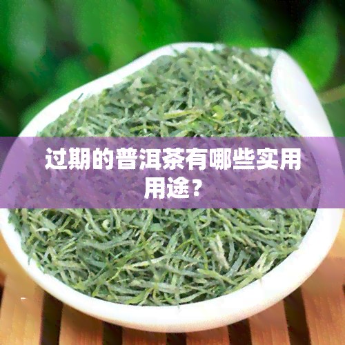 过期的普洱茶有哪些实用用途？