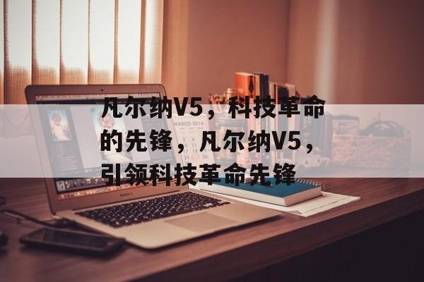 凡尔纳V5，科技革命的先锋，凡尔纳V5，引领科技革命先锋