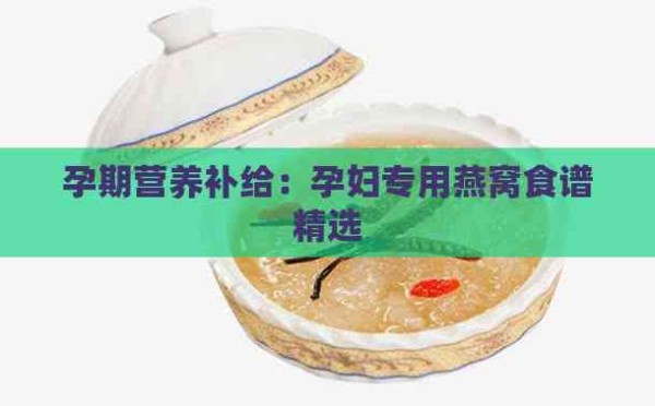 孕期营养补给：孕妇专用燕窝食谱精选