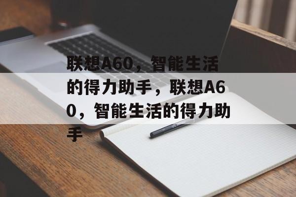 联想A60，智能生活的得力助手，联想A60，智能生活的得力助手